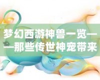 夢(mèng)幻西游神獸一覽——那些傳世神寵帶來的無限魅力