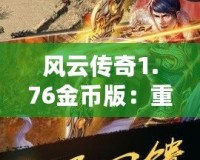 風(fēng)云傳奇1.76金幣版：重燃經(jīng)典，體驗熱血傳奇的震撼之旅