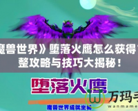 《魔獸世界》墮落火鷹怎么獲得？完整攻略與技巧大揭秘！