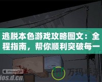 逃脫本色游戲攻略圖文：全程指南，幫你順利突破每一關(guān)！