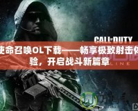 使命召喚OL下載——暢享極致射擊體驗(yàn)，開(kāi)啟戰(zhàn)斗新篇章