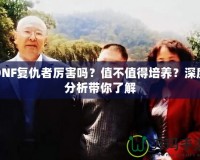 DNF復(fù)仇者厲害嗎？值不值得培養(yǎng)？深度分析帶你了解