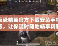 反恐精英官方下載安裝手機版，讓你隨時隨地暢享精彩戰(zhàn)斗