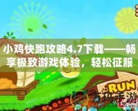 小雞快跑攻略4.7下載——暢享極致游戲體驗(yàn)，輕松征服關(guān)卡