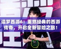 造夢西游6：重燃經典的西游傳奇，開啟全新冒險之旅！