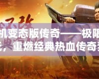 手機變態(tài)版?zhèn)髌妗獦O限暢玩，重燃經(jīng)典熱血傳奇夢