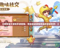 《彈彈堂大冒險(xiǎn)手游官網(wǎng)：帶你走進(jìn)激情四溢的冒險(xiǎn)世界！》