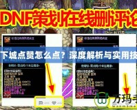 地下城點贊怎么點？深度解析與實用技巧