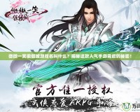 微微一笑很傾城游戲名叫什么？揭秘這款人氣手游背后的秘密！