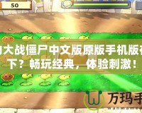 植物大戰(zhàn)僵尸中文版原版手機版在哪下？暢玩經(jīng)典，體驗刺激！