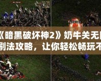 《暗黑破壞神2》奶牛關(guān)無限刷法攻略，讓你輕松暢玩不疲憊