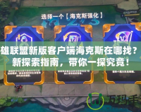 英雄聯(lián)盟新版客戶端海克斯在哪找？全新探索指南，帶你一探究竟！