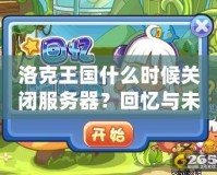 洛克王國(guó)什么時(shí)候關(guān)閉服務(wù)器？回憶與未來(lái)的交織