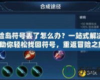 冒險島符號丟了怎么辦？一站式解決方案助你輕松找回符號，重返冒險之旅！