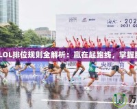 2021年LOL排位規(guī)則全解析：贏在起跑線，掌握勝利關(guān)鍵
