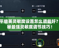 和平精英靈敏度設(shè)置怎么調(diào)最好？揭秘最強(qiáng)靈敏度調(diào)節(jié)技巧！
