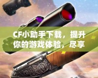 CF小助手下載，提升你的游戲體驗，盡享精彩內容！