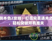 逃脫本色2攻略：打造完美通關之路，輕松突破所有難關