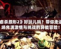《虐殺原形2》好玩兒?jiǎn)幔繋阕哌M(jìn)一場(chǎng)充滿激情與挑戰(zhàn)的異能冒險(xiǎn)！