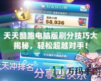 天天酷跑電腦版刷分技巧大揭秘，輕松超越對手！