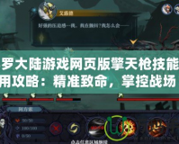 斗羅大陸游戲網(wǎng)頁(yè)版擎天槍技能使用攻略：精準(zhǔn)致命，掌控戰(zhàn)場(chǎng)！