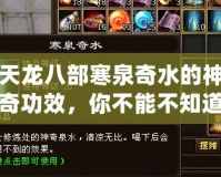 天龍八部寒泉奇水的神奇功效，你不能不知道的秘密