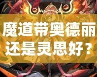 魔道帶奧德麗還是靈思好？選擇你的最佳搭檔，戰(zhàn)力與魅力兼具！