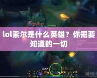 lol索爾是什么英雄？你需要知道的一切