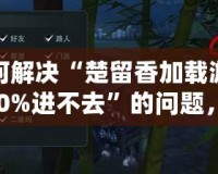 如何解決“楚留香加載游戲100%進(jìn)不去”的問題，輕松玩轉(zhuǎn)游戲世界！