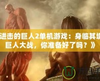《進(jìn)擊的巨人2單機(jī)游戲：身臨其境的巨人大戰(zhàn)，你準(zhǔn)備好了嗎？》