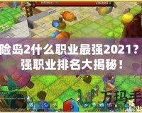 冒險島2什么職業(yè)最強(qiáng)2021？最強(qiáng)職業(yè)排名大揭秘！