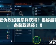 《復(fù)仇烈焰裝怎樣獲得？揭秘最強(qiáng)裝備獲取途徑！》