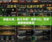 穿越火線，戰(zhàn)斗不停！攜手QQ，開啟極致槍戰(zhàn)體驗