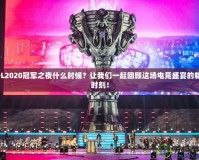 LOL2020冠軍之夜什么時候？讓我們一起回顧這場電競盛宴的精彩時刻！