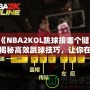 《NBA2KOL跳球按哪個(gè)鍵？揭秘高效跳球技巧，讓你在比賽中占據(jù)先機(jī)！》