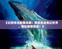 《幻想傳說劇情攻略：帶你走進(jìn)奇幻世界，輕松破除挑戰(zhàn)！》