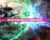 最熱仙俠手游排行榜2019，探索你的武俠夢！
