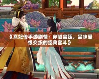 《熹妃傳手游劇情：穿越宮廷，品味愛恨交織的經(jīng)典宮斗》