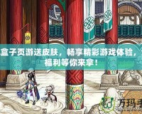 LOL盒子頁游送皮膚，暢享精彩游戲體驗，免費(fèi)福利等你來拿！