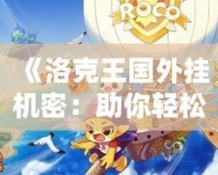 《洛克王國(guó)外掛機(jī)密：助你輕松提升實(shí)力，暢享游戲樂(lè)趣》