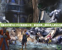 《最終幻想10》PSV版畫面公布：重現(xiàn)經(jīng)典，帶你進入夢幻之旅