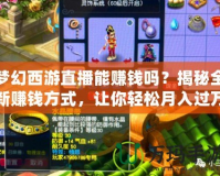 夢幻西游直播能賺錢嗎？揭秘全新賺錢方式，讓你輕松月入過萬！