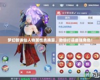 夢幻新誅仙人物屬性點換算，助你打造最強角色！
