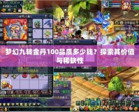 夢幻九轉(zhuǎn)金丹100品質(zhì)多少錢？探索其價值與稀缺性