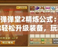 《彈彈堂2精煉公式：助你輕松升級(jí)裝備，玩轉(zhuǎn)游戲新高度》