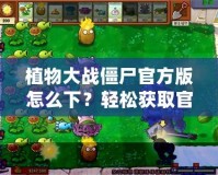 植物大戰(zhàn)僵尸官方版怎么下？輕松獲取官方正版，暢享經(jīng)典游戲樂趣！