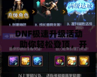 DNF極速升級(jí)活動(dòng)，助你輕松登頂，開啟全新冒險(xiǎn)之旅！