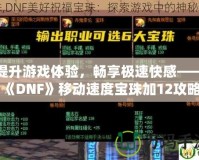 提升游戲體驗(yàn)，暢享極速快感——《DNF》移動(dòng)速度寶珠加12攻略