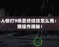 真人快打9場景終結(jié)技怎么用：極限操作揭秘！
