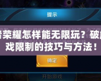 王者榮耀怎樣能無(wú)限玩？破解游戲限制的技巧與方法！